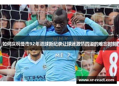 如何庆祝曼市92年进球新纪录让球迷激情四溢的难忘时刻