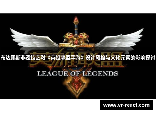 布达佩斯非遗技艺对《英雄联盟手游》设计风格与文化元素的影响探讨