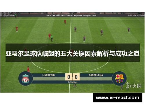 亚马尔足球队崛起的五大关键因素解析与成功之道