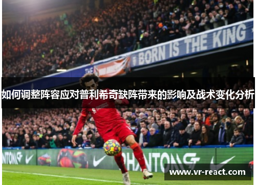 如何调整阵容应对普利希奇缺阵带来的影响及战术变化分析