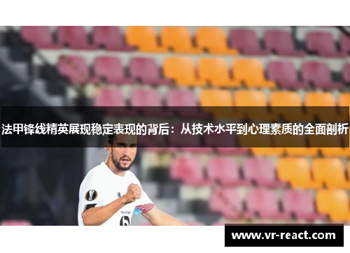 法甲锋线精英展现稳定表现的背后：从技术水平到心理素质的全面剖析