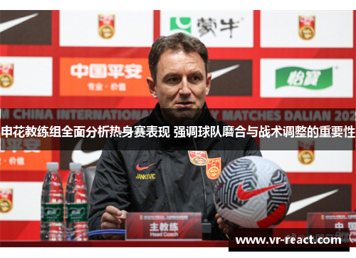 申花教练组全面分析热身赛表现 强调球队磨合与战术调整的重要性