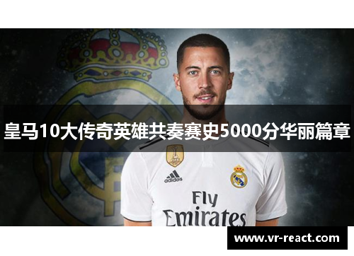 皇马10大传奇英雄共奏赛史5000分华丽篇章