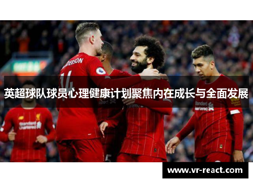 英超球队球员心理健康计划聚焦内在成长与全面发展