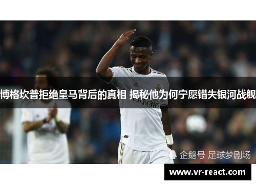 博格坎普拒绝皇马背后的真相 揭秘他为何宁愿错失银河战舰