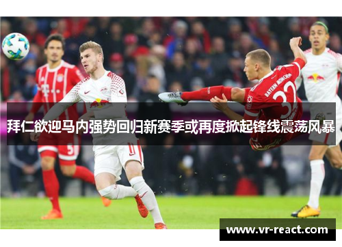 拜仁欲迎马内强势回归新赛季或再度掀起锋线震荡风暴