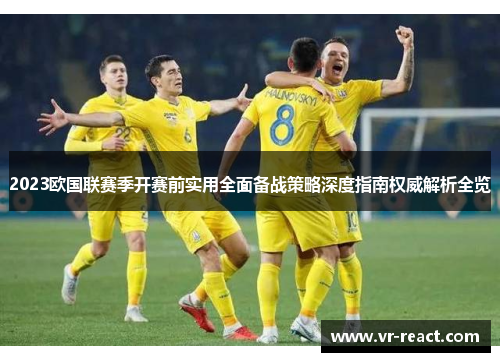 2023欧国联赛季开赛前实用全面备战策略深度指南权威解析全览