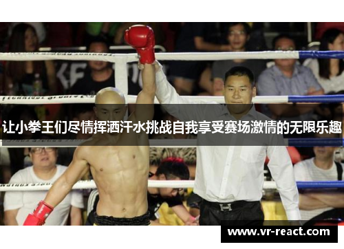 让小拳王们尽情挥洒汗水挑战自我享受赛场激情的无限乐趣
