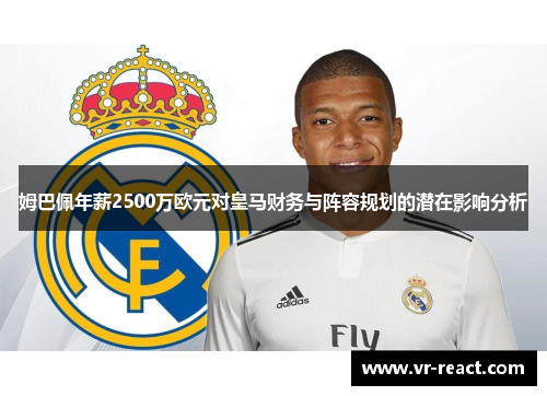 姆巴佩年薪2500万欧元对皇马财务与阵容规划的潜在影响分析