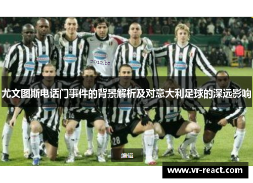 尤文图斯电话门事件的背景解析及对意大利足球的深远影响