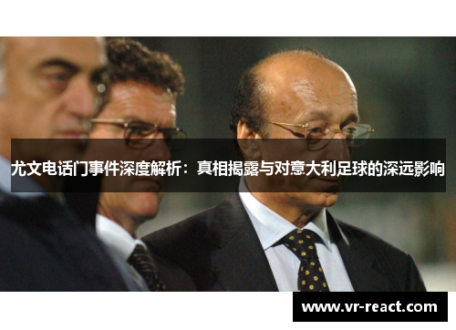 尤文电话门事件深度解析：真相揭露与对意大利足球的深远影响